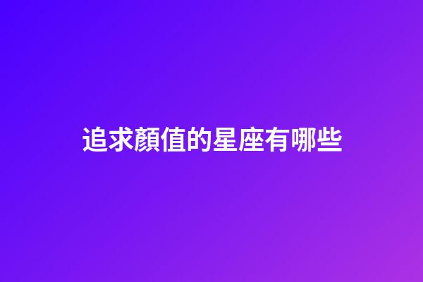 追求顏值的星座有哪些-第1張-星座運勢-玄機派