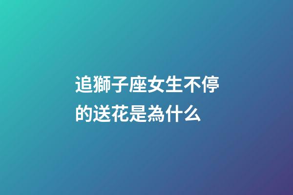 追獅子座女生不停的送花是為什么