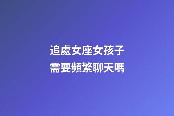 追處女座女孩子需要頻繁聊天嗎-第1張-星座運勢-玄機派