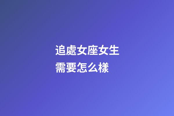 追處女座女生需要怎么樣-第1張-星座運(yùn)勢-玄機(jī)派