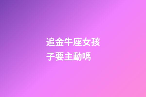 追金牛座女孩子要主動嗎-第1張-星座運勢-玄機派