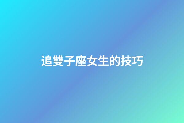 追雙子座女生的技巧（征服雙子女最直接辦法）-第1張-星座運勢-玄機派