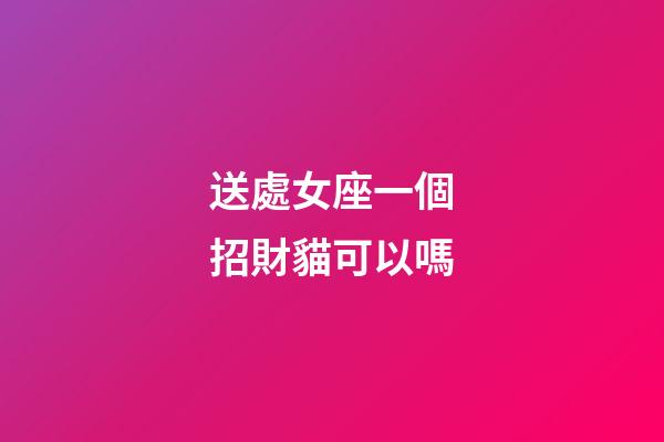 送處女座一個招財貓可以嗎-第1張-星座運勢-玄機派