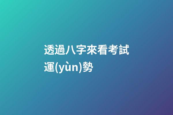 透過八字來看考試運(yùn)勢