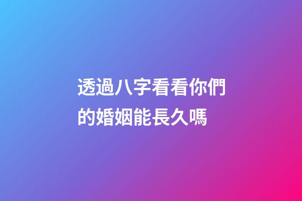透過八字看看你們的婚姻能長久嗎