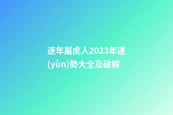 逐年屬虎人2023年運(yùn)勢大全及破解