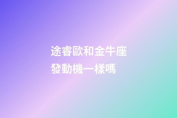 途睿歐和金牛座發動機一樣嗎-第1張-星座運勢-玄機派