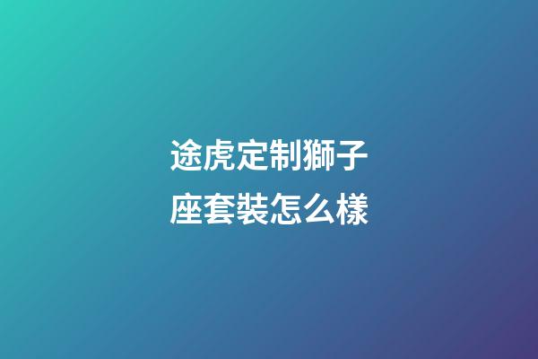 途虎定制獅子座套裝怎么樣