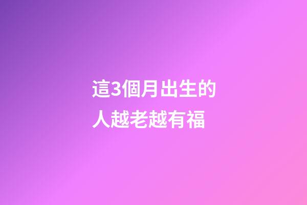 這3個月出生的人越老越有福