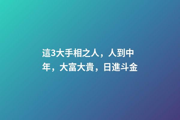 這3大手相之人，人到中年，大富大貴，日進斗金