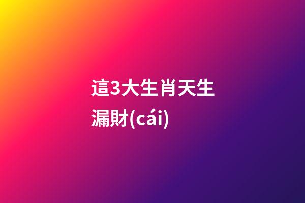 這3大生肖天生漏財(cái)