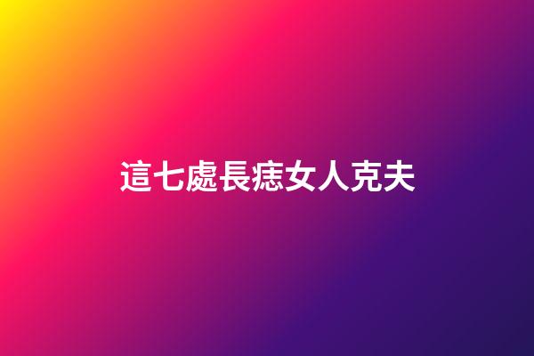 這七處長痣女人克夫
