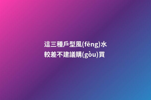這三種戶型風(fēng)水較差不建議購(gòu)買