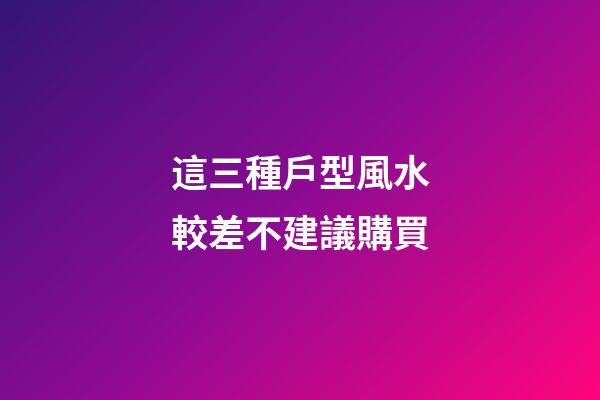 這三種戶型風水較差不建議購買