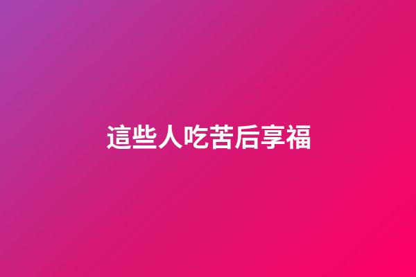 這些人吃苦后享福