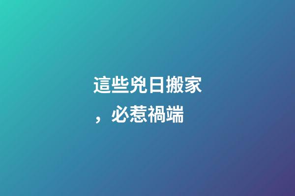 這些兇日搬家，必惹禍端