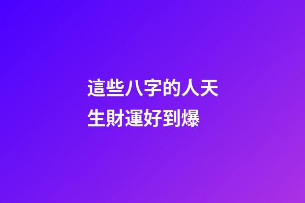 這些八字的人天生財運好到爆