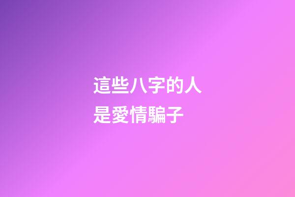 這些八字的人是愛情騙子