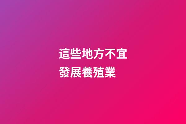這些地方不宜發展養殖業