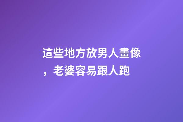 這些地方放男人畫像，老婆容易跟人跑