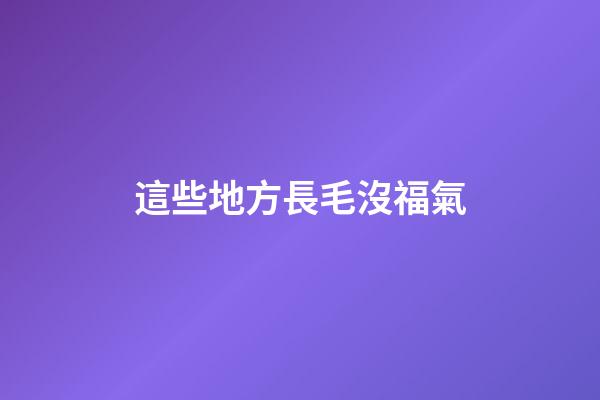 這些地方長毛沒福氣