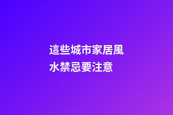 這些城市家居風水禁忌要注意