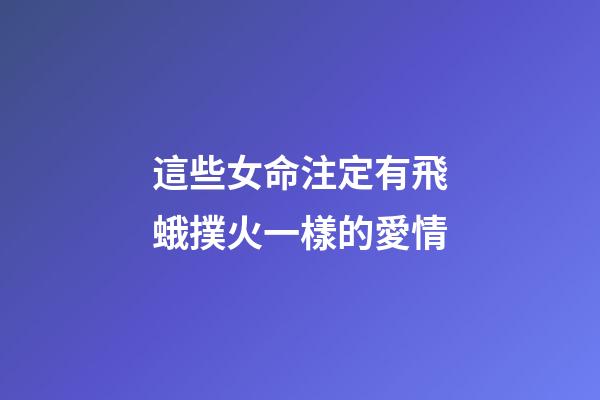 這些女命注定有飛蛾撲火一樣的愛情