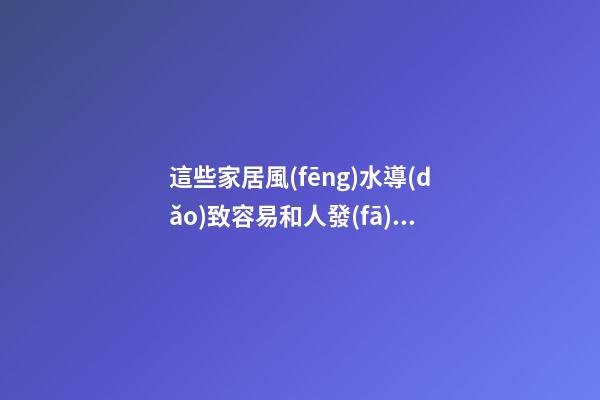 這些家居風(fēng)水導(dǎo)致容易和人發(fā)生爭端