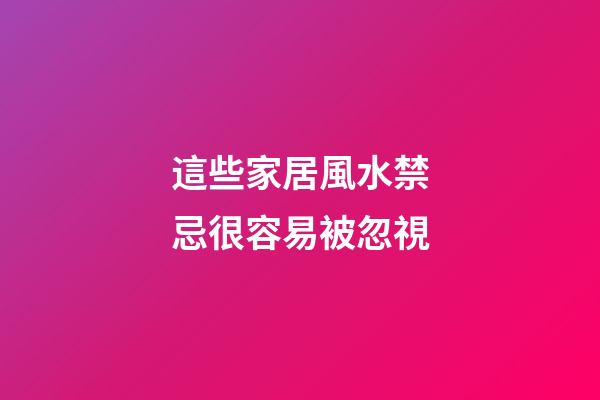 這些家居風水禁忌很容易被忽視