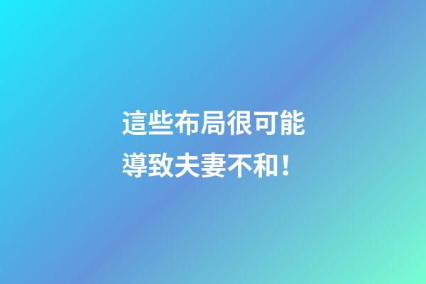 這些布局很可能導致夫妻不和！