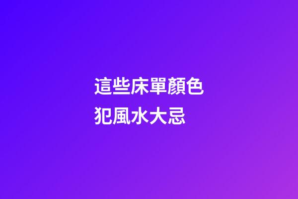 這些床單顏色犯風水大忌
