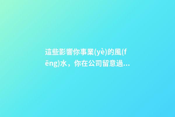 這些影響你事業(yè)的風(fēng)水，你在公司留意過(guò)嗎？