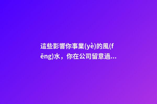 這些影響你事業(yè)的風(fēng)水，你在公司留意過嗎？