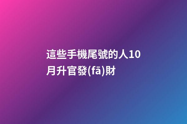 這些手機尾號的人10月升官發(fā)財