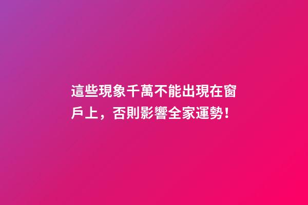 這些現象千萬不能出現在窗戶上，否則影響全家運勢！
