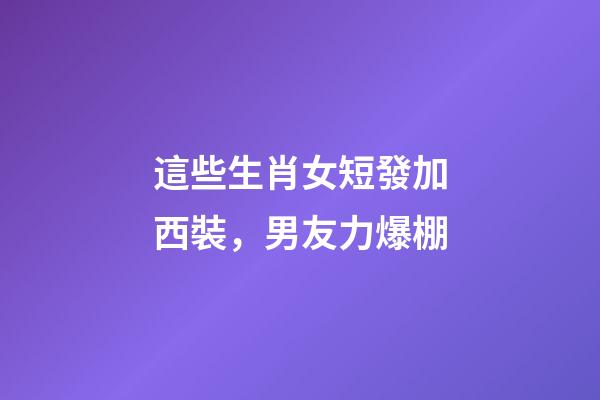 這些生肖女短發加西裝，男友力爆棚