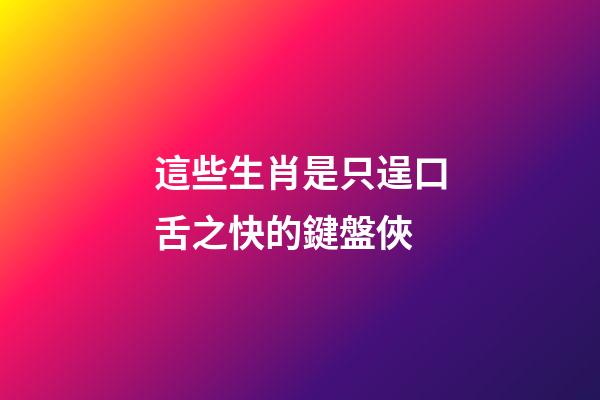 這些生肖是只逞口舌之快的鍵盤俠