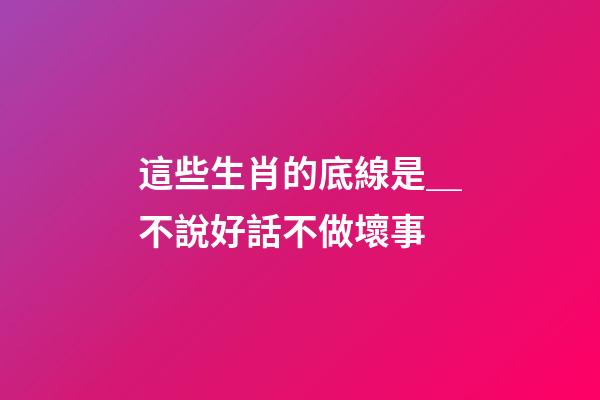 這些生肖的底線是＿不說好話不做壞事
