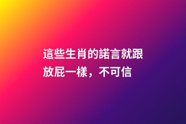 這些生肖的諾言就跟放屁一樣，不可信