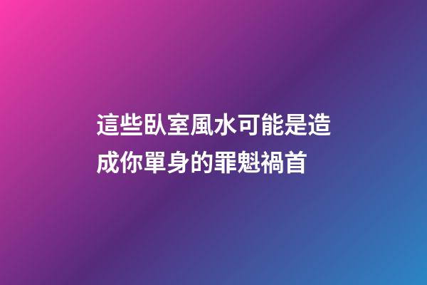 這些臥室風水可能是造成你單身的罪魁禍首