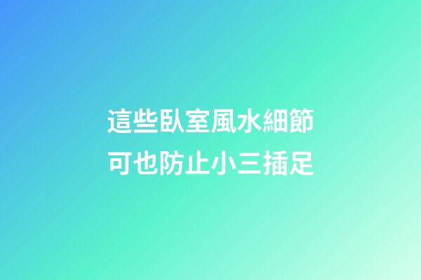 這些臥室風水細節可也防止小三插足