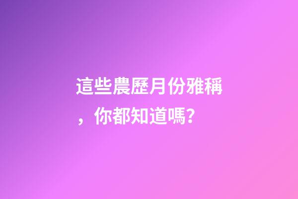 這些農歷月份雅稱，你都知道嗎？