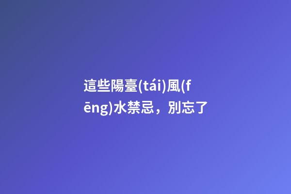這些陽臺(tái)風(fēng)水禁忌，別忘了