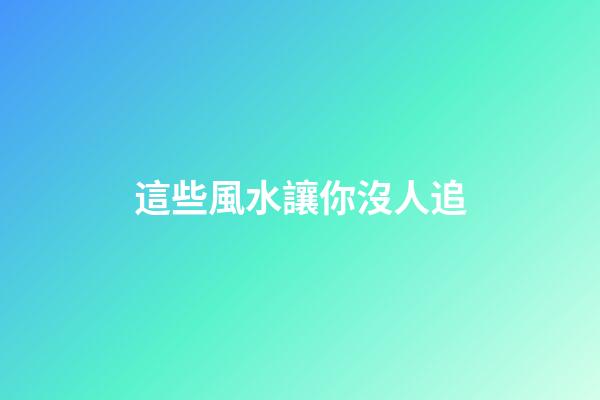 這些風水讓你沒人追
