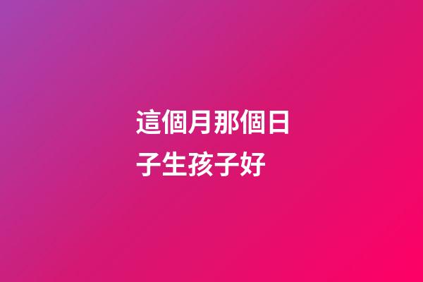 這個月那個日子生孩子好