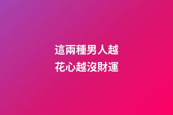 這兩種男人越花心越沒財運