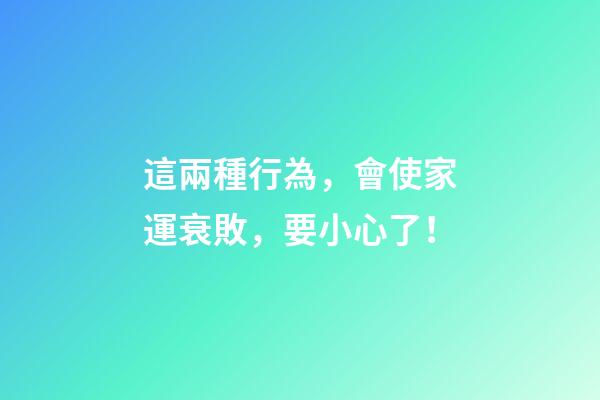 這兩種行為，會使家運衰敗，要小心了！