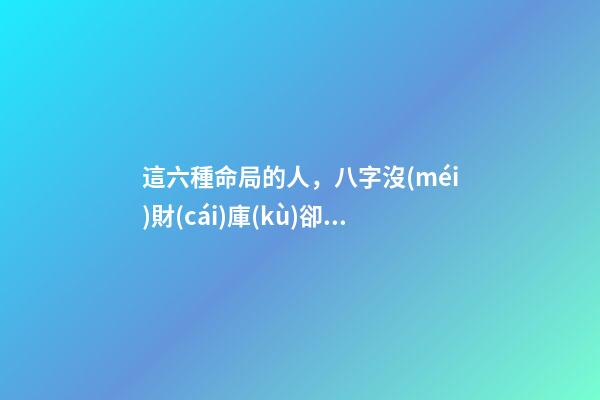 這六種命局的人，八字沒(méi)財(cái)庫(kù)卻大富大貴