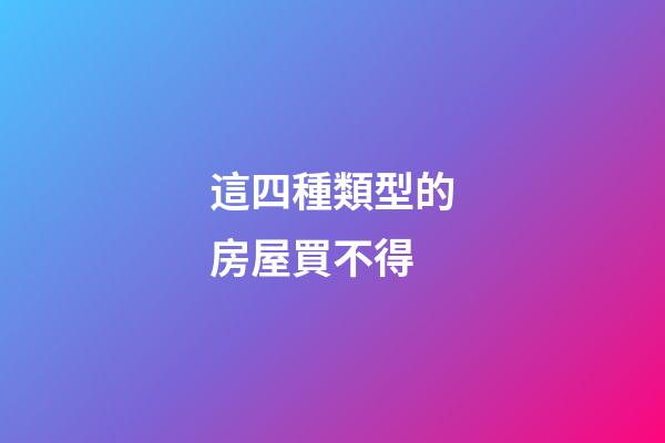 這四種類型的房屋買不得