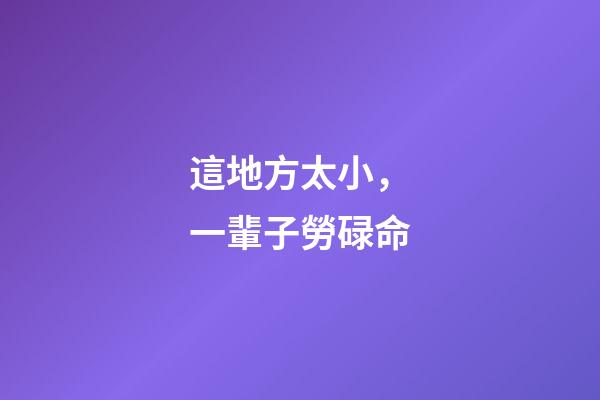 這地方太小，一輩子勞碌命
